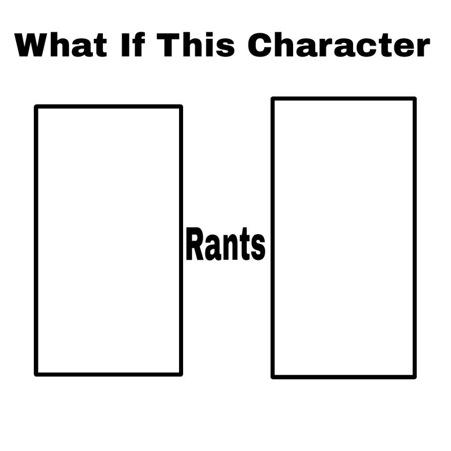 What If This Character Rants (Blank) by ryebearrr on DeviantArt