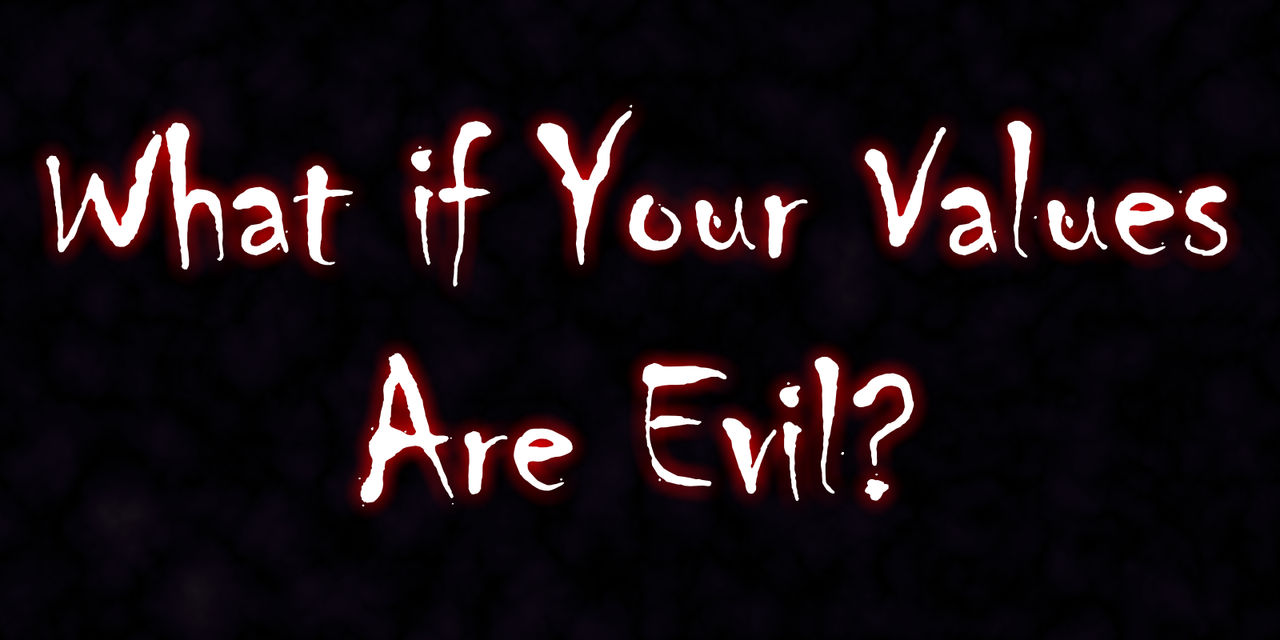 Evil Values What if Your Values are Evil? by CLWho83 on DeviantArt