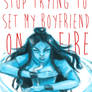 Stop Trying to Set My Boyfriend on Fire