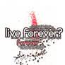 live forever?