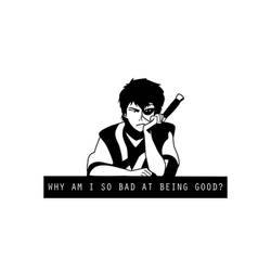 Why am I so bad at being good? -Zuko