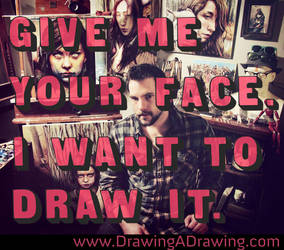 Give Me Your Face. I Want to Draw It.