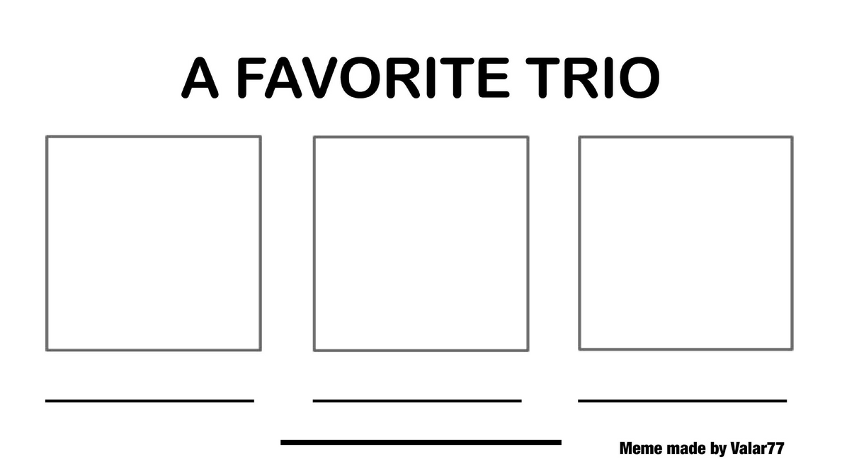 A Favorite Trio Meme Template by Valar77 on DeviantArt