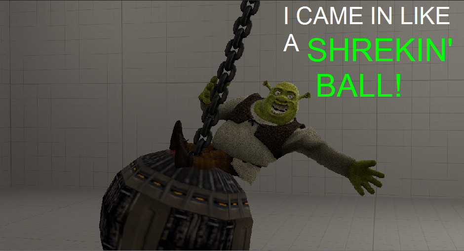 Came in like a Shrekin' Ball.