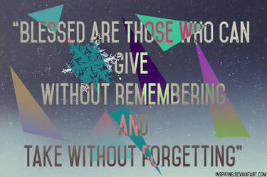 Blessed are those who can give without remembering