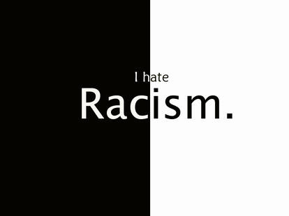 I hate racism.