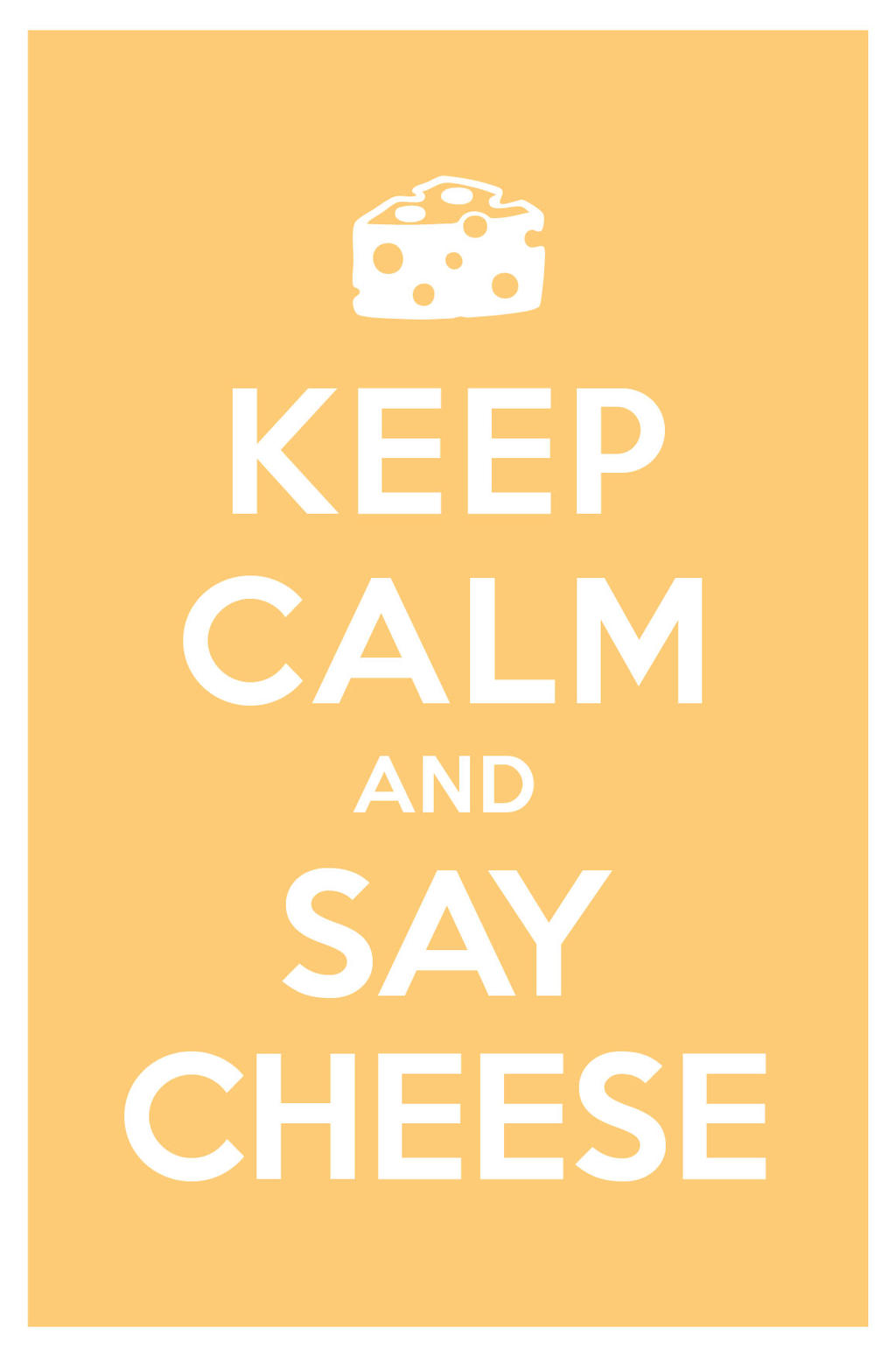KEEP CALM AND SAY CHEESE
