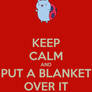 Keep Calm And Put A Blanket Over It