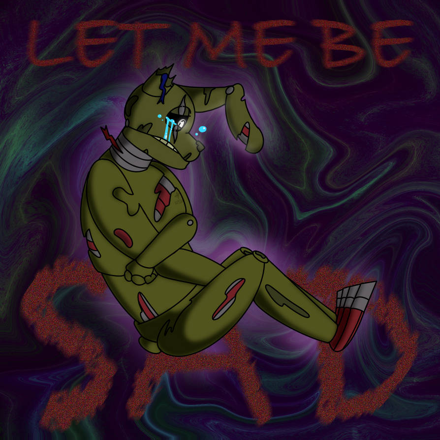 Springtrap Sad Let Me Be Sad (Springtrap) by ArtMama113 on DeviantArt