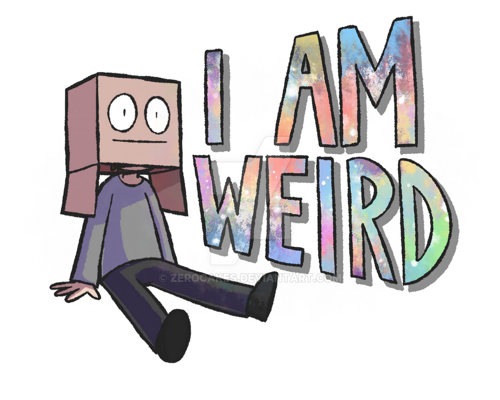 I Am Weird By Zerocakes On DeviantArt