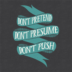 Don't Pretend. Don't Presume. Don't Push.