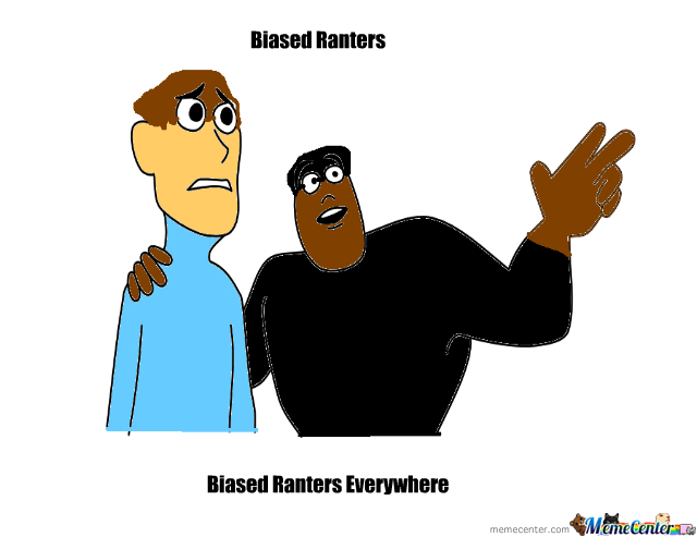 Biased Ranters, Biased Ranters Everywhere