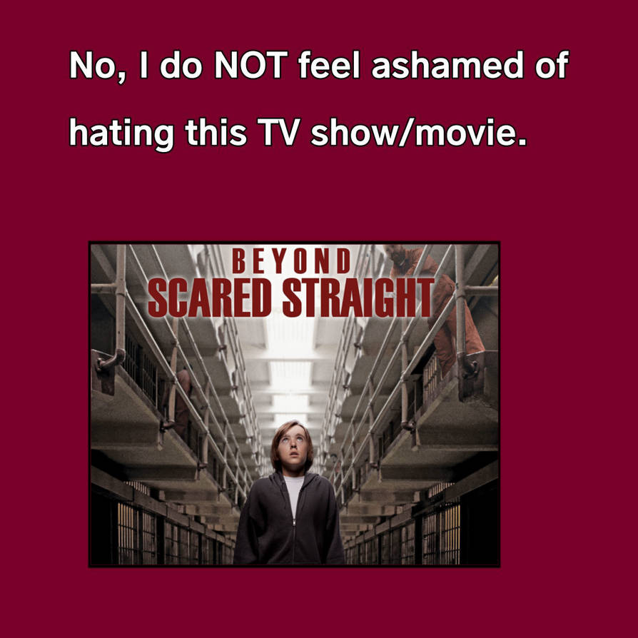 I'm NOT ashamed of hating Beyond Scared Straight by ...