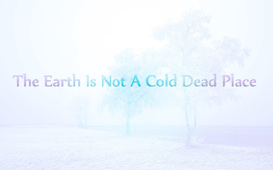 The Earth is Not a Cold Dead Place