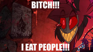 ALASTOR: BITCH I EAT PEOPLE!!!