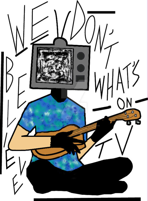 We Dont Believe Whats On Tv By HorrorFreakMurderer On DeviantArt We dont believe whats on tv by horrorfreakmurderer on deviantart