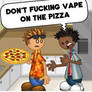 DON'T FUCKING VAPE ON THE PIZZA