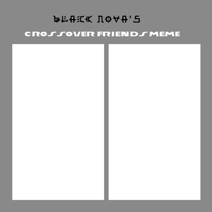Crossover Friendship Meme Template by TheBlackNova on DeviantArt Crossover Friendship Meme Template by TheBlackNova on DeviantArt