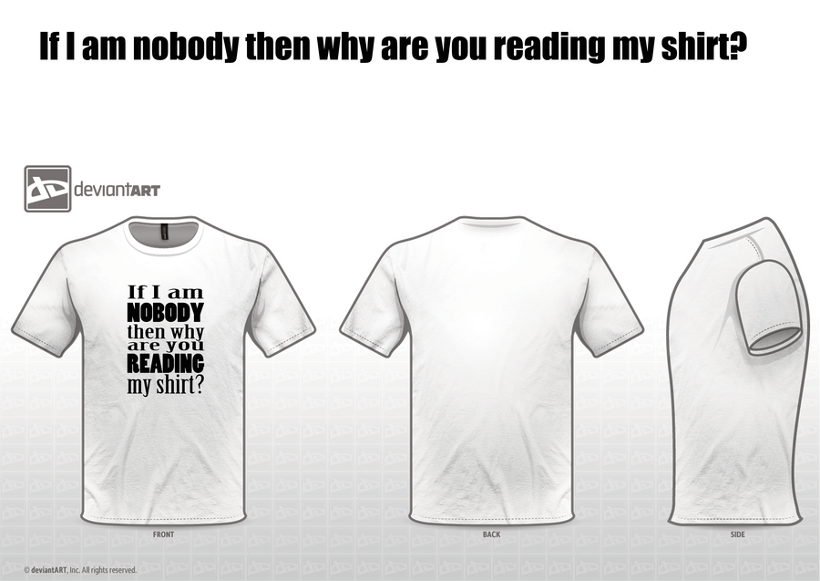 If I am nobody then why are you reading my shirt?