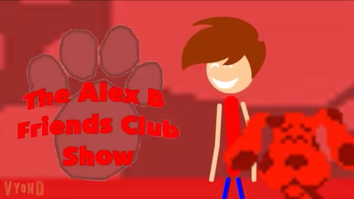 That's my Best Alex B friends Club Show Ever by Alexanderbex on DeviantArt