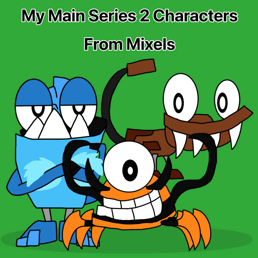 My Main Series 2 Characters From Mixels by fiendfuntime on DeviantArt