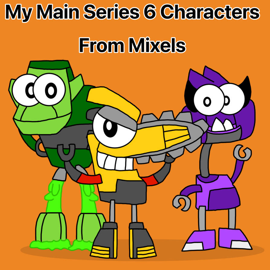 My Main Series 6 Characters From Mixels by fiendfuntime on DeviantArt