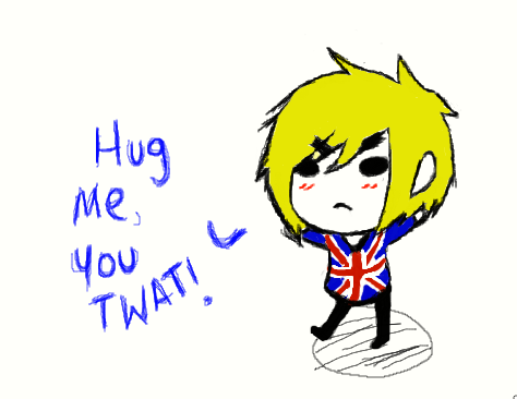 Hug me you Twat.