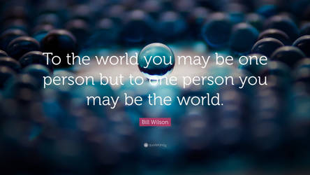 To the world you may be one person...