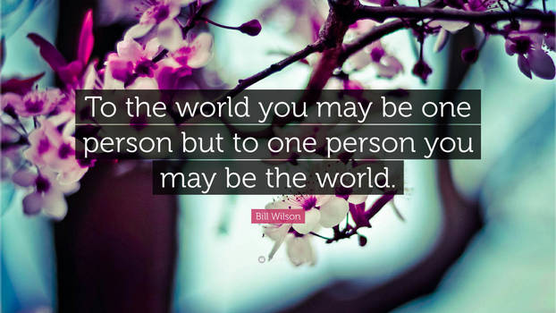 To the world you may be one person...
