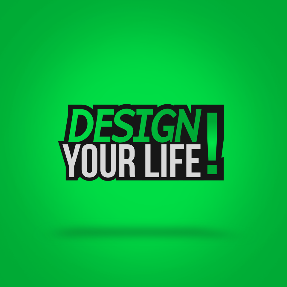 Design your life!