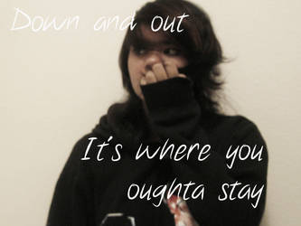 016. Down and out It's where you oughta stay