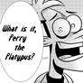 Dr. Doofenshmirtz - What is it, Perry the Platypus