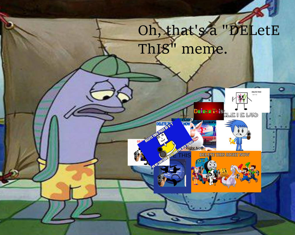 oh thats a delete this meme by goldmantheepic890 on DeviantArt
