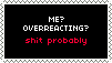 yeah I overreact quite often