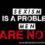 Sexism Is A Problem, Men Are NOT!