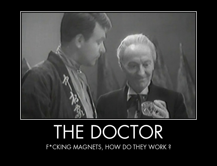 The Doctor : f*cking magnets ...