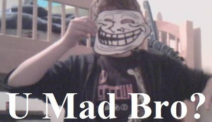 U Mad Bro?