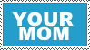 Your Mom. by truckstops