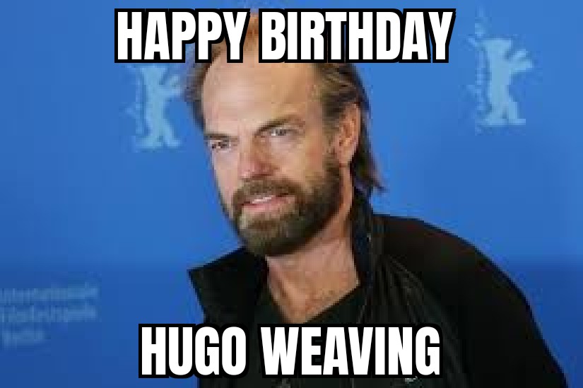 Happy Birthday, Hugo Weaving