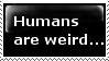 Weird humans...