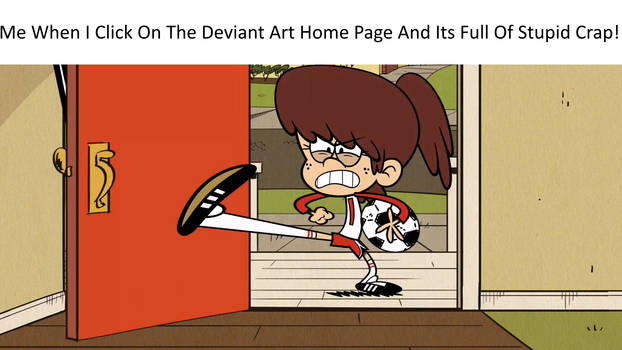 Me When I Click On The Deviant Art Home Page