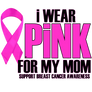 I WEAR PINK FOR MY MOM