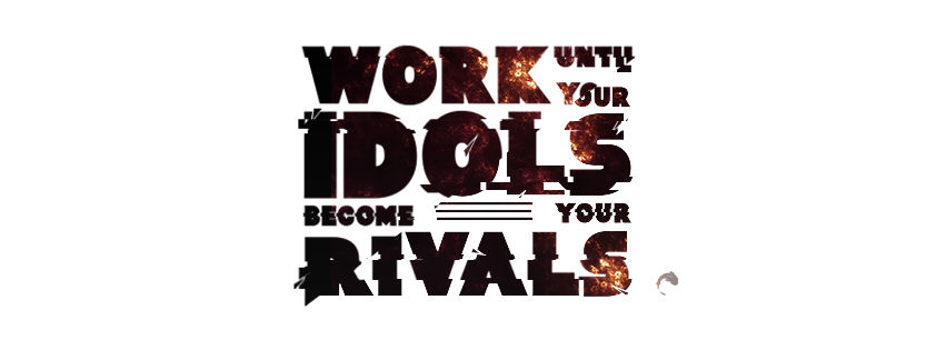 WORK UNTIL YOUR IDOLS BECOME YOUR RIVALS