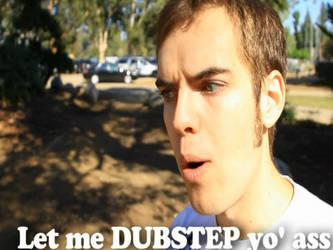 Let me DUBSTEP YO ASS