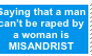 Saying women can't rape men = Misandrist