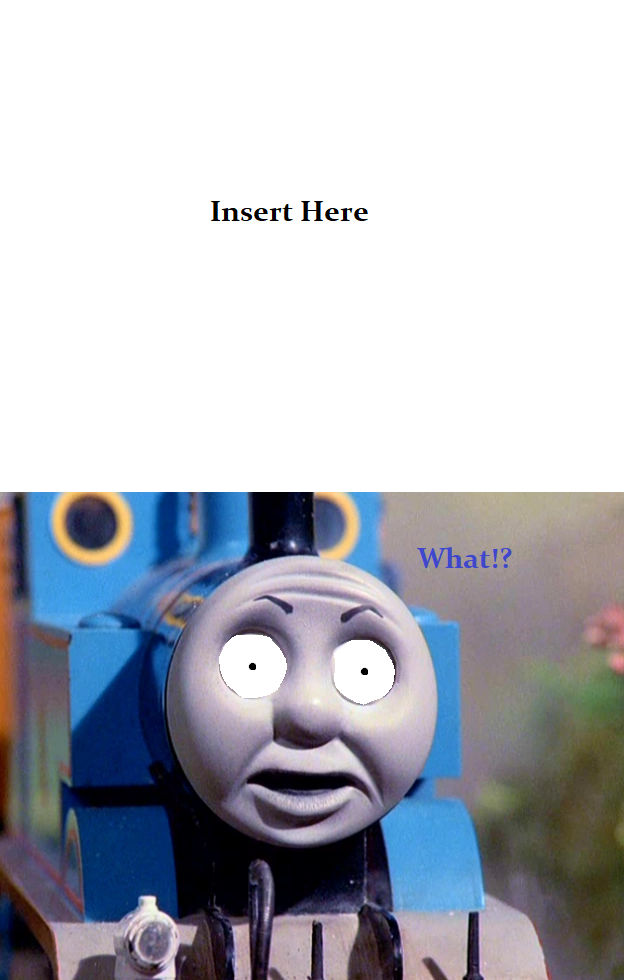 Thomas ''What!?'' Meme Template by ZachmanAwesomenessII on DeviantArt Thomas ''What!?'' Meme Template by ZachmanAwesomenessII on DeviantArt