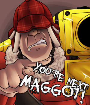 You're next, MAGGOT!