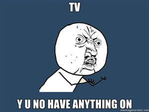 Y U NO TV