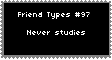 Type Of Friend 97 - Never Studies