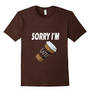 Sorry I'm Latte - Funny Shirt